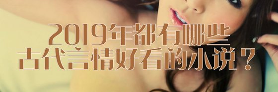 2019年都有哪些古代言情好看的小說？