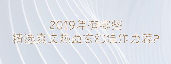 2019年有哪些精選爽文熱血玄幻佳作力薦？